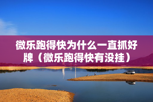 微乐跑得快为什么一直抓好牌（微乐跑得快有没挂）