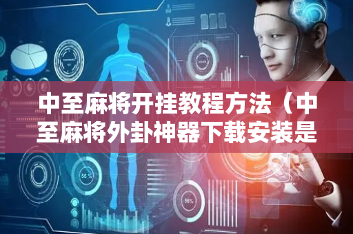 中至麻将开挂教程方法（中至麻将外卦神器下载安装是真的吗?）