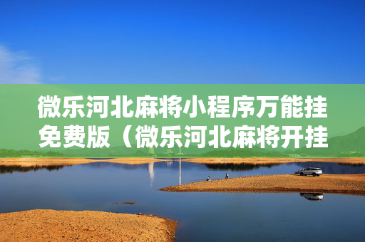 微乐河北麻将小程序万能挂免费版（微乐河北麻将开挂免费下载）