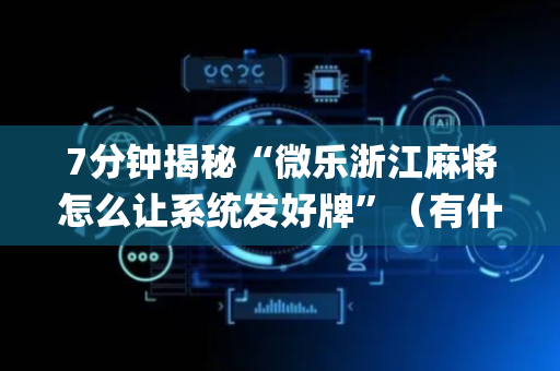 7分钟揭秘“微乐浙江麻将怎么让系统发好牌”（有什么规律)