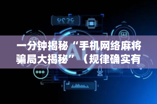 一分钟揭秘“手机网络麻将骗局大揭秘”（规律确实有挂)