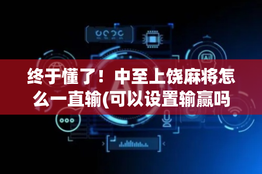 终于懂了！中至上饶麻将怎么一直输(可以设置输赢吗)