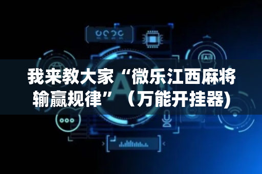 我来教大家“微乐江西麻将输赢规律”（万能开挂器)