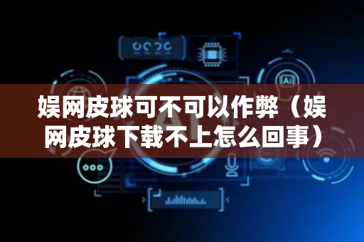 娱网皮球可不可以作弊（娱网皮球下载不上怎么回事）