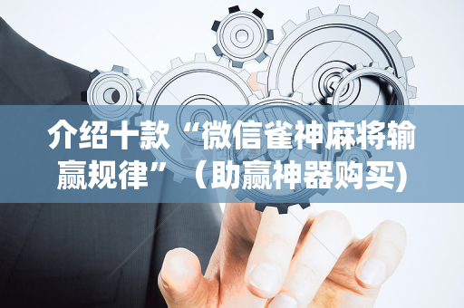 介绍十款“微信雀神麻将输赢规律”（助赢神器购买)