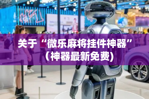 关于“微乐麻将挂件神器”（神器最新免费)