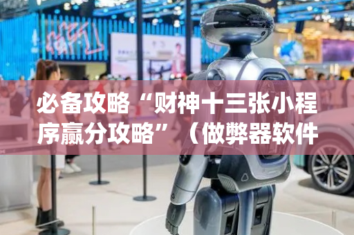 必备攻略“财神十三张小程序赢分攻略”（做弊器软件下载)