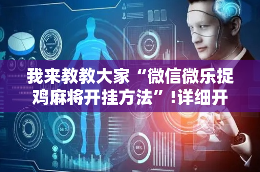 我来教教大家“微信微乐捉鸡麻将开挂方法”!详细开挂教程-抖音
