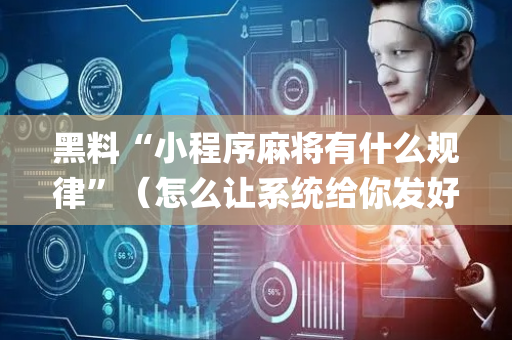 黑料“小程序麻将有什么规律”（怎么让系统给你发好牌)