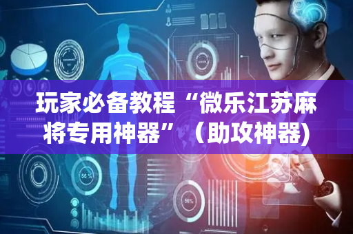 玩家必备教程“微乐江苏麻将专用神器”（助攻神器)