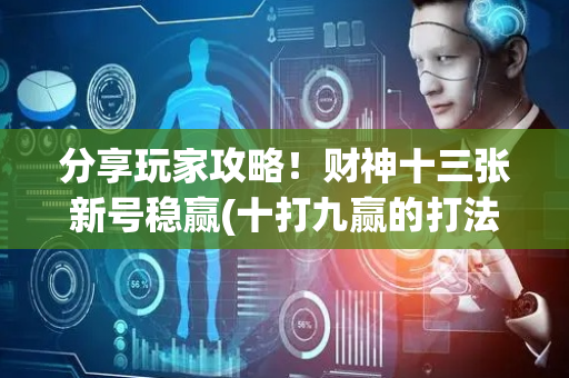 分享玩家攻略！财神十三张新号稳赢(十打九赢的打法)