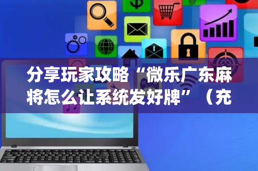 分享玩家攻略“微乐广东麻将怎么让系统发好牌”（充会员胜率高)