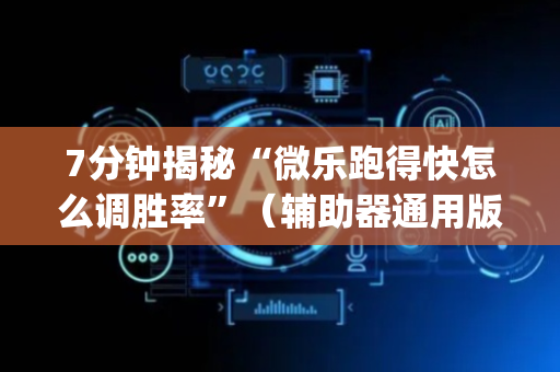 7分钟揭秘“微乐跑得快怎么调胜率”（辅助器通用版)