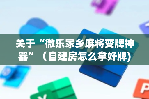 关于“微乐家乡麻将变牌神器”（自建房怎么拿好牌)