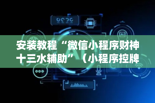 安装教程“微信小程序财神十三水辅助”（小程序控牌器)