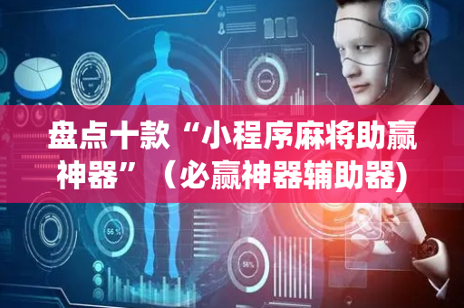 盘点十款“小程序麻将助赢神器”（必赢神器辅助器)