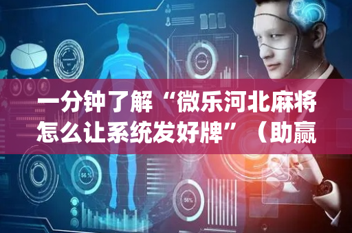 一分钟了解“微乐河北麻将怎么让系统发好牌”（助赢神器购买)