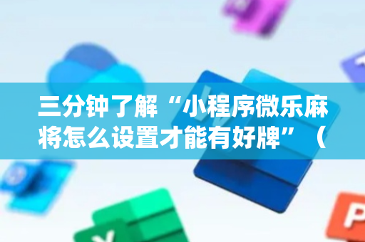 三分钟了解“小程序微乐麻将怎么设置才能有好牌”（万能开挂神器)