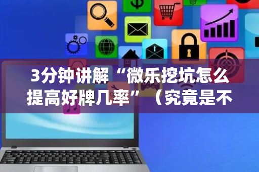3分钟讲解“微乐挖坑怎么提高好牌几率”（究竟是不是有挂)