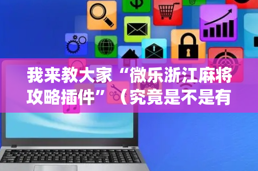 我来教大家“微乐浙江麻将攻略插件”（究竟是不是有挂)