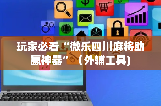 玩家必看“微乐四川麻将助赢神器”（外辅工具)