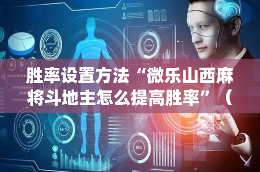 胜率设置方法“微乐山西麻将斗地主怎么提高胜率”（究竟是不是有挂)