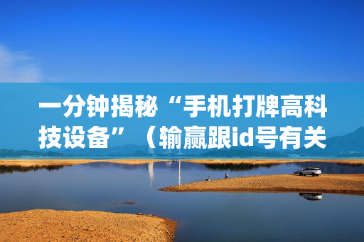 一分钟揭秘“手机打牌高科技设备”（输赢跟id号有关系吗)