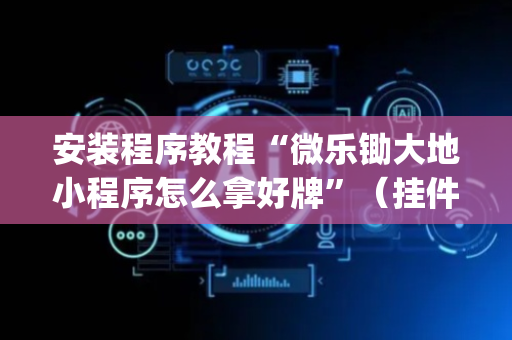 安装程序教程“微乐锄大地小程序怎么拿好牌”（挂件神器)