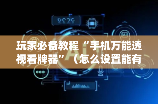 玩家必备教程“手机万能透视看牌器”（怎么设置能有好牌)