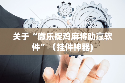 关于“微乐捉鸡麻将助赢软件”（挂件神器)