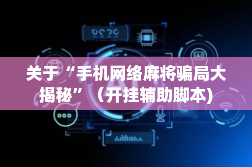 关于“手机网络麻将骗局大揭秘”（开挂辅助脚本)