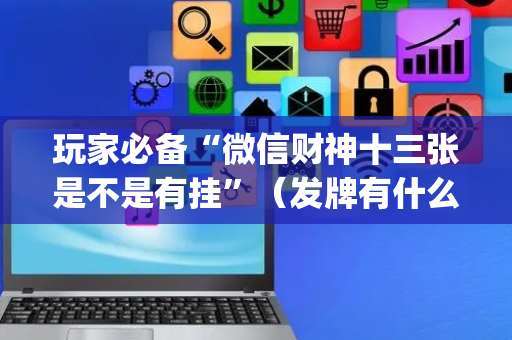 玩家必备“微信财神十三张是不是有挂”（发牌有什么规律吗)