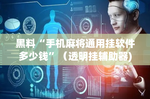 黑料“手机麻将通用挂软件多少钱”（透明挂辅助器)