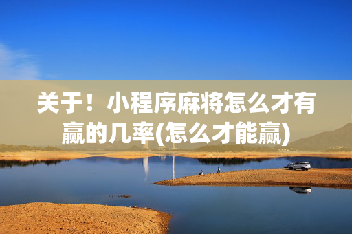 关于！小程序麻将怎么才有赢的几率(怎么才能赢)