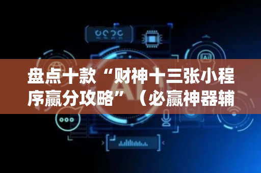盘点十款“财神十三张小程序赢分攻略”（必赢神器辅助器)