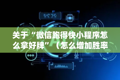 关于“微信跑得快小程序怎么拿好牌”（怎么增加胜率)