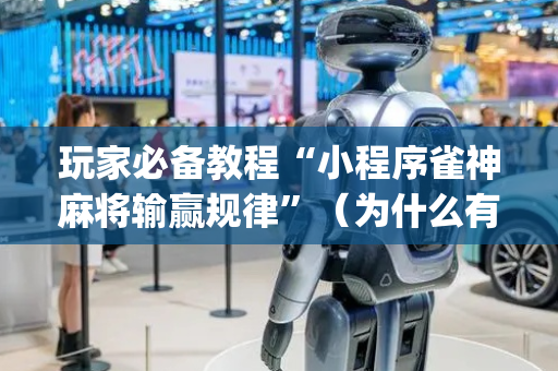 玩家必备教程“小程序雀神麻将输赢规律”（为什么有人一直赢)