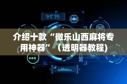 介绍十款“微乐山西麻将专用神器”（透明器教程)