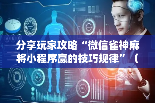 分享玩家攻略“微信雀神麻将小程序赢的技巧规律”（技巧和打好牌方法)