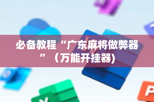 必备教程“广东麻将做弊器”（万能开挂器)