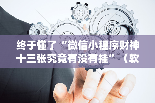 终于懂了“微信小程序财神十三张究竟有没有挂”（软件出售)