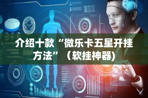 介绍十款“微乐卡五星开挂方法”（软挂神器)