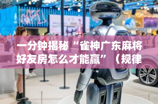 一分钟揭秘“雀神广东麻将好友房怎么才能赢”（规律确实有挂)