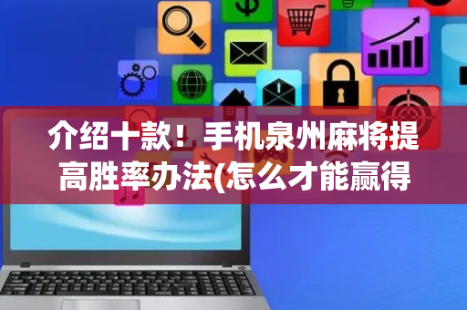 介绍十款！手机泉州麻将提高胜率办法(怎么才能赢得多)