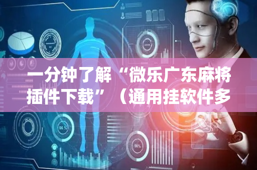 一分钟了解“微乐广东麻将插件下载”（通用挂软件多少钱)