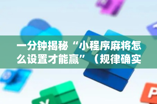 一分钟揭秘“小程序麻将怎么设置才能赢”（规律确实有挂)