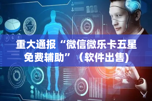 重大通报“微信微乐卡五星免费辅助”（软件出售)