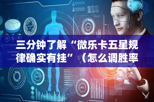 三分钟了解“微乐卡五星规律确实有挂”（怎么调胜率)