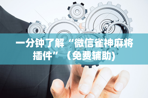 一分钟了解“微信雀神麻将插件”（免费辅助)