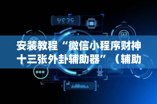 安装教程“微信小程序财神十三张外卦辅助器”（辅助挂发牌规律)